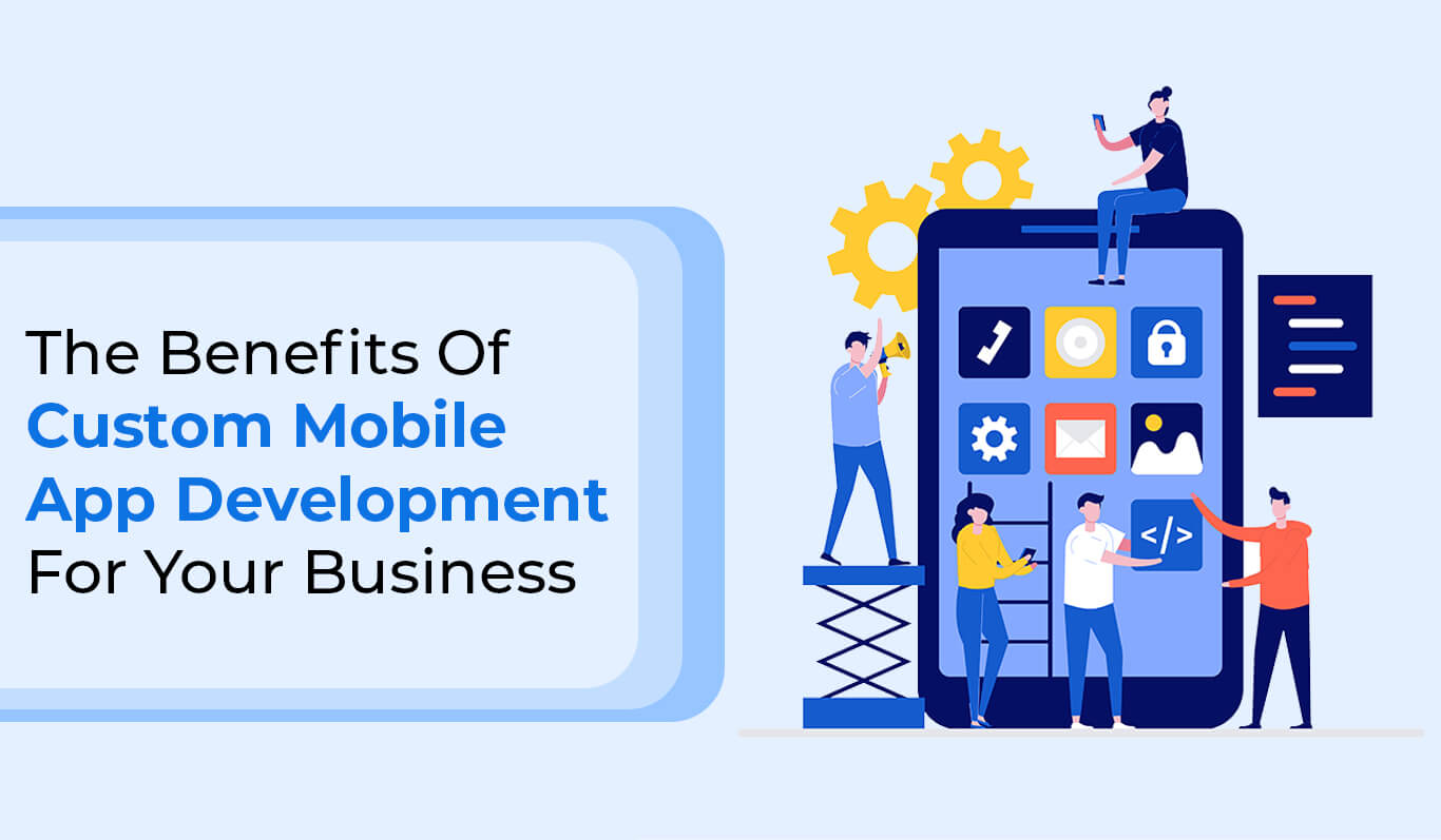 The Benefits Of Custom Mobile App Development For Your Business