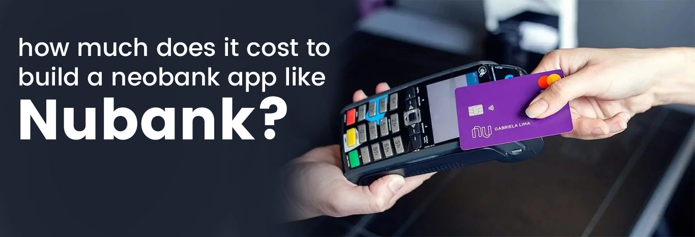 How Much Does It Cost to Build a Neobank App Like Nubank?